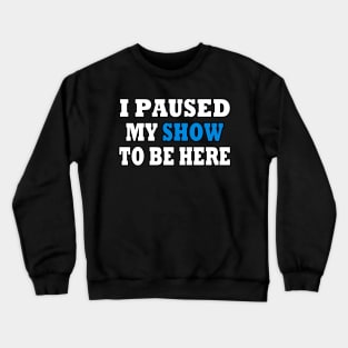 I Paused My TV Show To Be Here Crewneck Sweatshirt